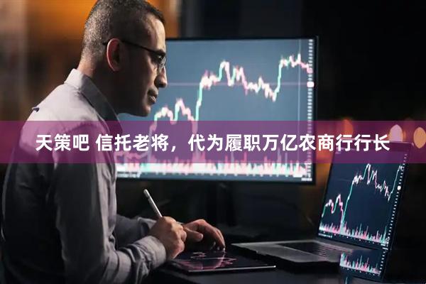 天策吧 信托老将，代为履职万亿农商行行长
