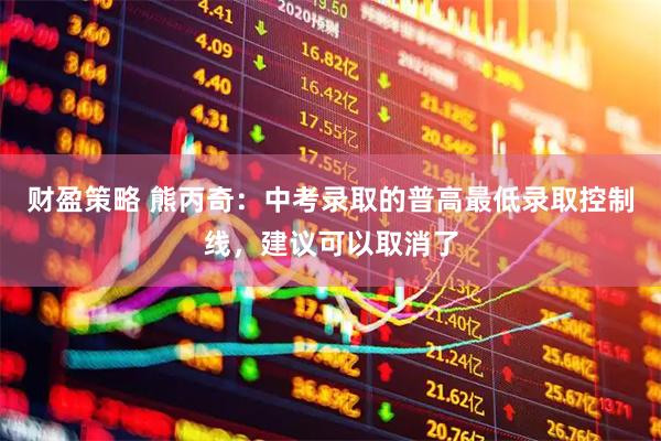 财盈策略 熊丙奇：中考录取的普高最低录取控制线，建议可以取消了
